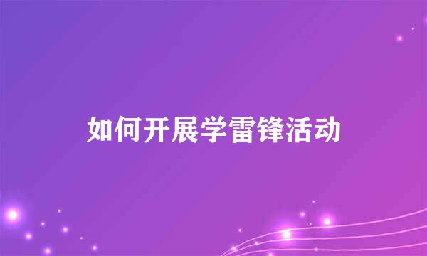 如何开展学雷锋活动