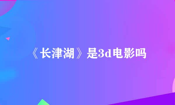 《长津湖》是3d电影吗