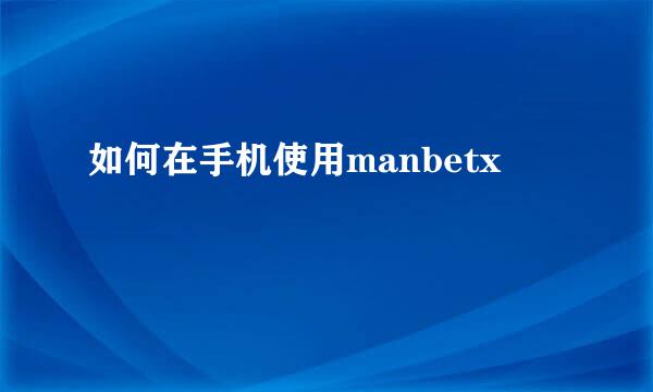 如何在手机使用manbetx