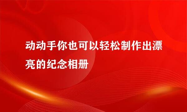 动动手你也可以轻松制作出漂亮的纪念相册
