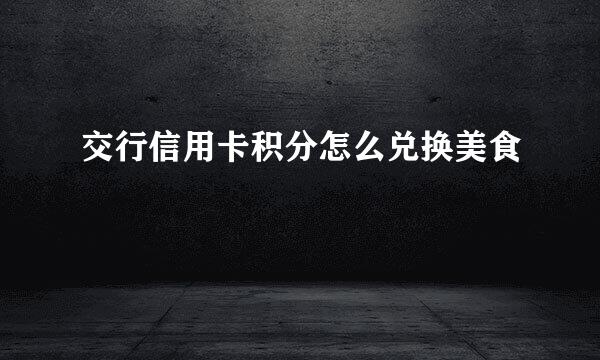 交行信用卡积分怎么兑换美食