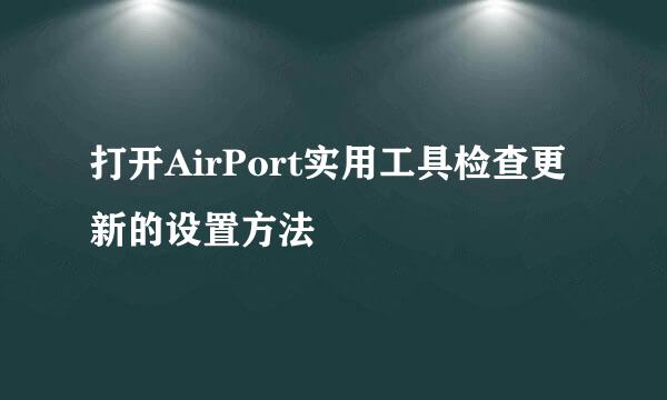 打开AirPort实用工具检查更新的设置方法