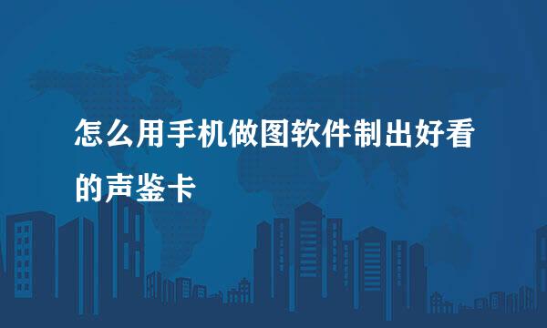 怎么用手机做图软件制出好看的声鉴卡
