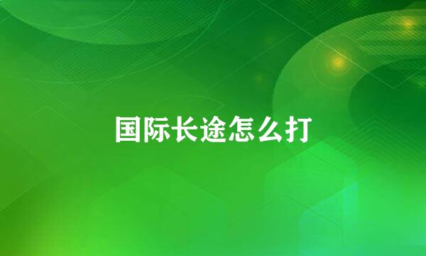 国际长途怎么打
