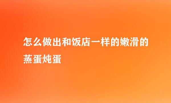 怎么做出和饭店一样的嫩滑的蒸蛋炖蛋