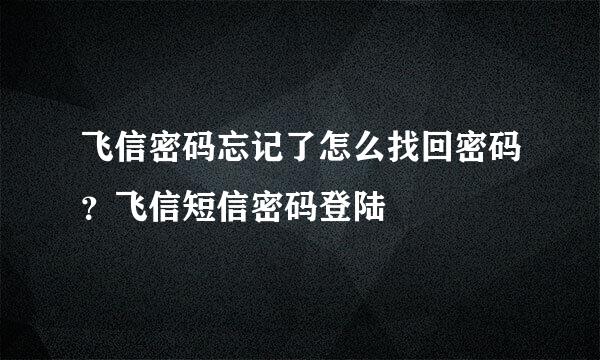 飞信密码忘记了怎么找回密码?飞信短信密码登陆