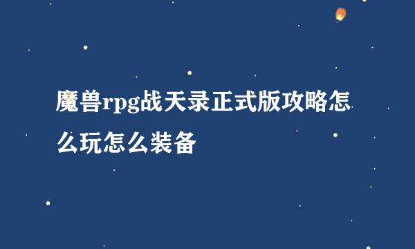 魔兽rpg战天录正式版攻略怎么玩怎么装备