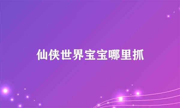 仙侠世界宝宝哪里抓