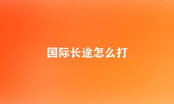 国际长途怎么打