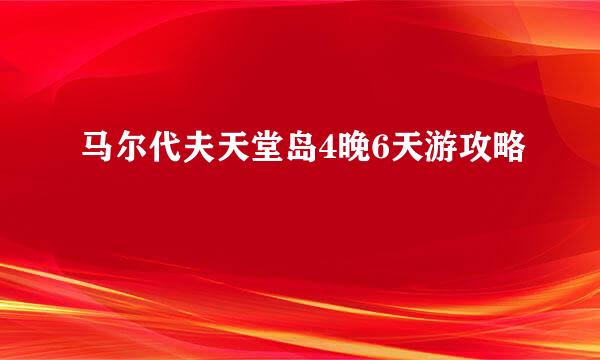 马尔代夫天堂岛4晚6天游攻略