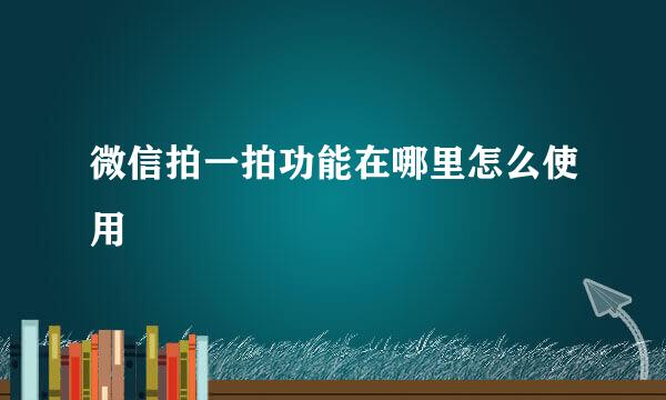 微信拍一拍功能在哪里怎么使用