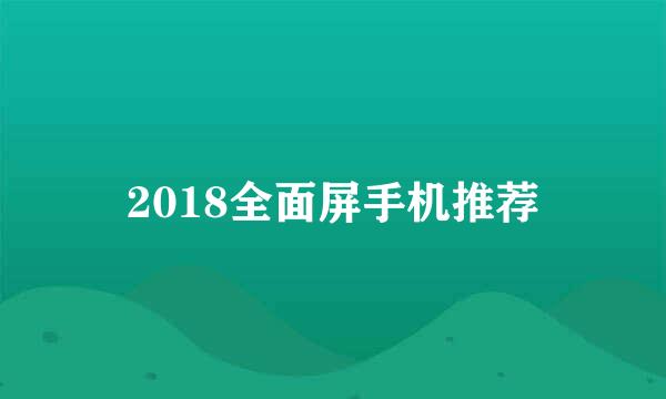 2018全面屏手机推荐