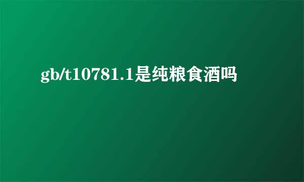 gb/t10781.1是纯粮食酒吗
