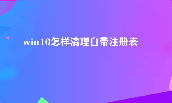 win10怎样清理自带注册表