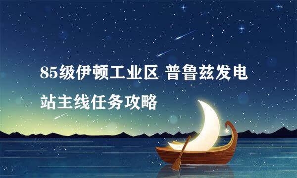 85级伊顿工业区 普鲁兹发电站主线任务攻略