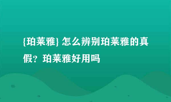 {珀莱雅} 怎么辨别珀莱雅的真假？珀莱雅好用吗