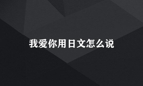 我爱你用日文怎么说