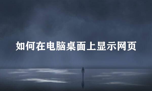 如何在电脑桌面上显示网页
