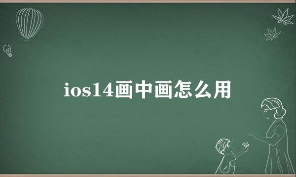 ios14画中画怎么用