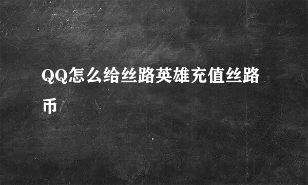 QQ怎么给丝路英雄充值丝路币