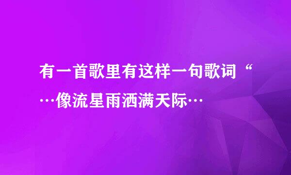 有一首歌里有这样一句歌词“…像流星雨洒满天际…