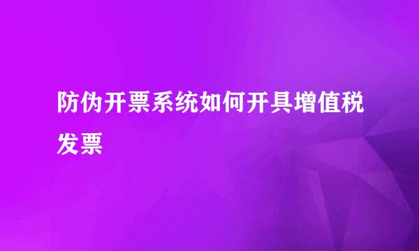 防伪开票系统如何开具增值税发票