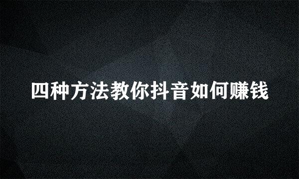 四种方法教你抖音如何赚钱