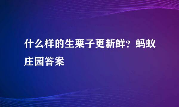 什么样的生栗子更新鲜？蚂蚁庄园答案