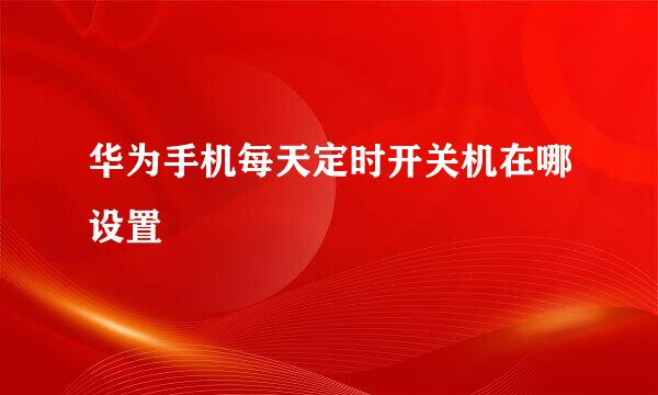 华为手机每天定时开关机在哪设置