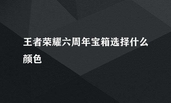 王者荣耀六周年宝箱选择什么颜色