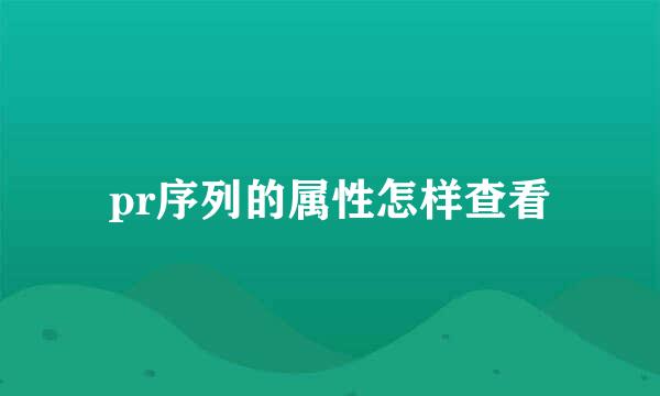 pr序列的属性怎样查看