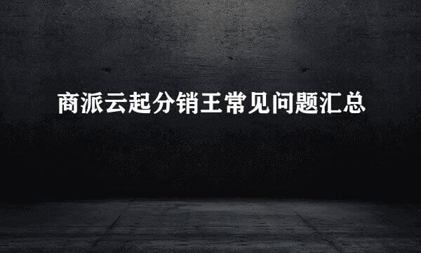 商派云起分销王常见问题汇总