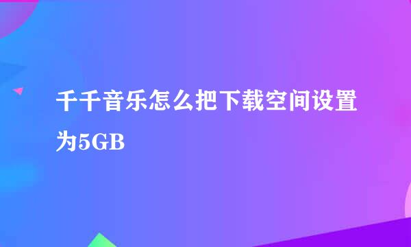 千千音乐怎么把下载空间设置为5GB
