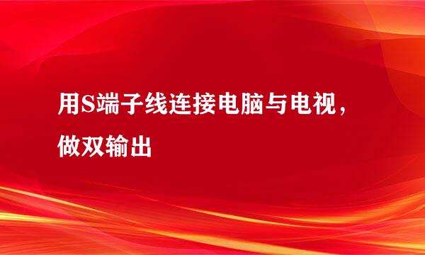 用S端子线连接电脑与电视，做双输出