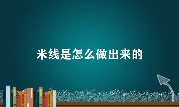 米线是怎么做出来的