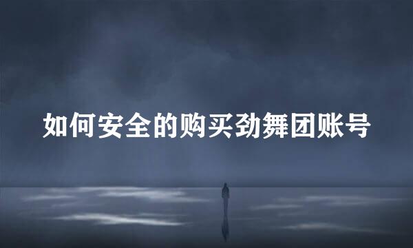 如何安全的购买劲舞团账号