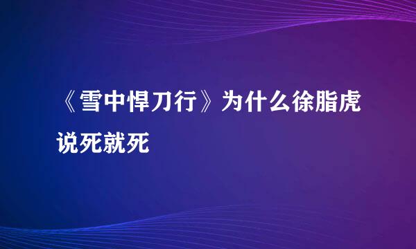 《雪中悍刀行》为什么徐脂虎说死就死