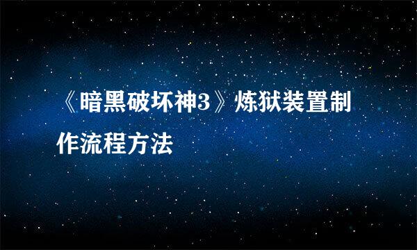 《暗黑破坏神3》炼狱装置制作流程方法