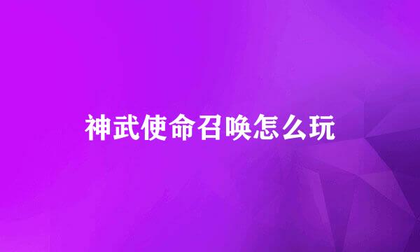 神武使命召唤怎么玩