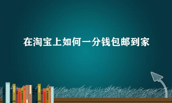 在淘宝上如何一分钱包邮到家