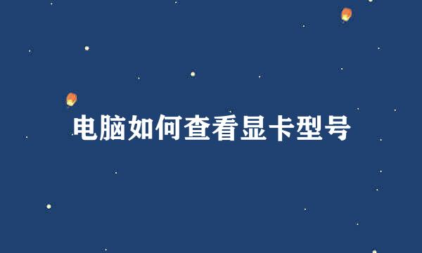 电脑如何查看显卡型号