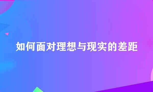 如何面对理想与现实的差距