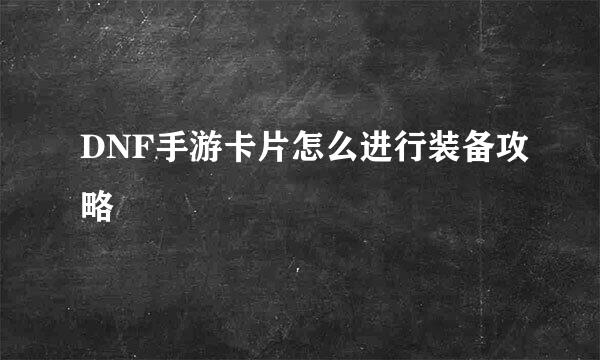 DNF手游卡片怎么进行装备攻略
