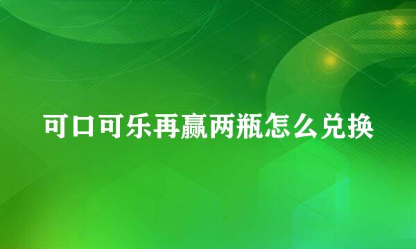 可口可乐再赢两瓶怎么兑换