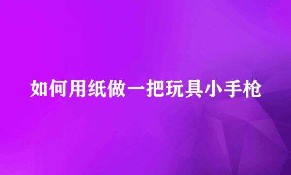 如何用纸做一把玩具小手枪