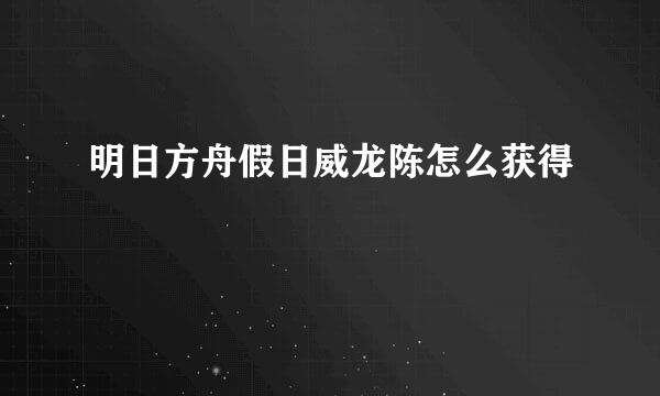 明日方舟假日威龙陈怎么获得