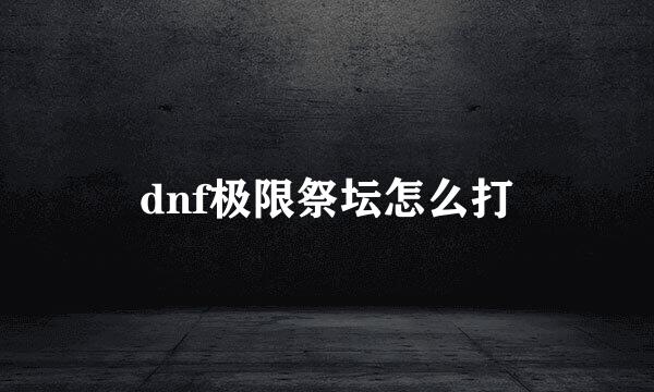 dnf极限祭坛怎么打