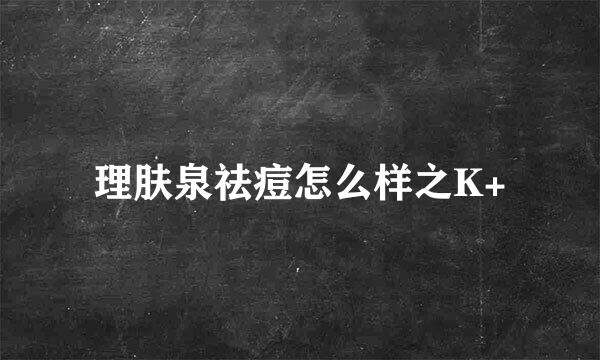 理肤泉祛痘怎么样之K+