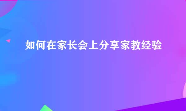 如何在家长会上分享家教经验