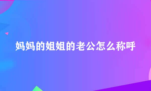 妈妈的姐姐的老公怎么称呼
